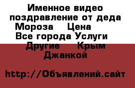 Именное видео-поздравление от деда Мороза  › Цена ­ 70 - Все города Услуги » Другие   . Крым,Джанкой